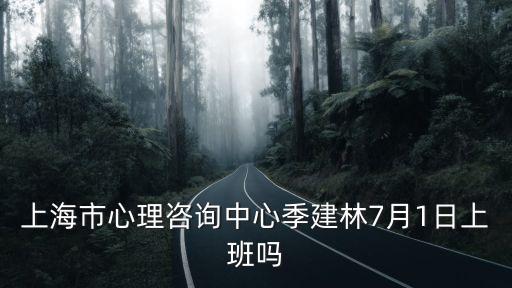 上海市心理咨詢中心季建林7月1日上班嗎