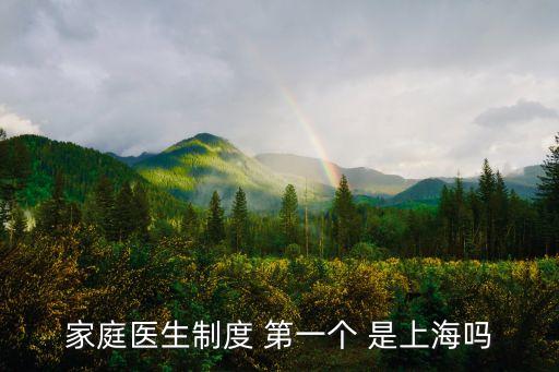 上海市家庭醫(yī)生制度研究，家庭醫(yī)生制度 第一個 是上海嗎