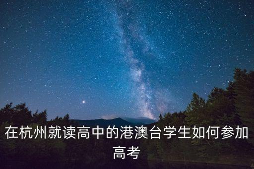 上海市教研室電話，在杭州就讀高中的港澳臺學(xué)生如何參加高考