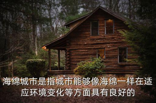 海綿城市是指城市能夠像海綿一樣在適應環境變化等方面具有良好的