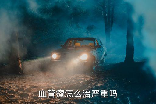 血管瘤怎么治嚴重嗎