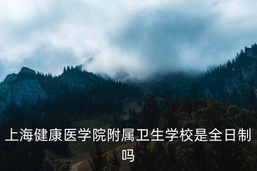 上海健康醫學院附屬衛生學校是全日制嗎