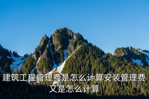 建筑工程管理費(fèi)是怎么計算安裝管理費(fèi)又是怎么計算