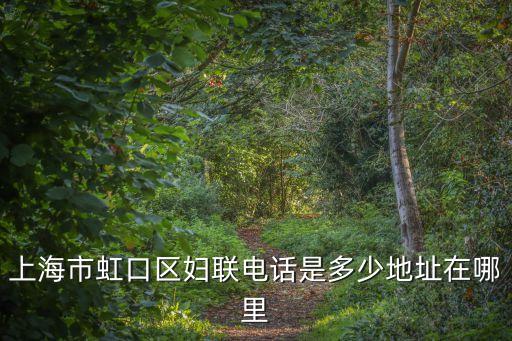 上海市虹口區婦聯電話是多少地址在哪里