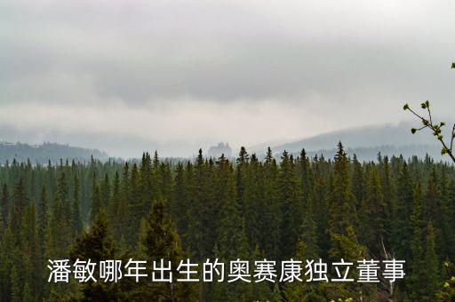 潘敏哪年出生的奧賽康獨(dú)立董事