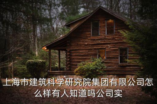 上海市建筑科學(xué)研究院集團(tuán)有限公司怎么樣有人知道嗎公司實(shí)