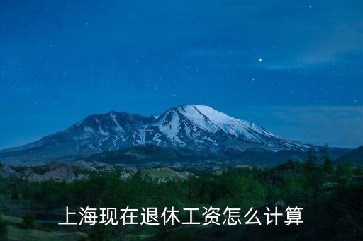 上海市民退休養(yǎng)老金的計(jì)算，上海退休工資如何計(jì)算
