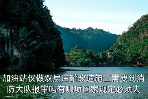 加油站僅做雙層油罐改造施工需要到消防大隊(duì)報(bào)審嗎有哪項(xiàng)國(guó)家規(guī)定必須去