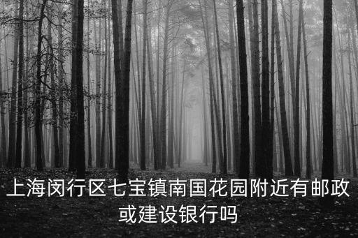 上海閔行區七寶鎮南國花園附近有郵政或建設銀行嗎