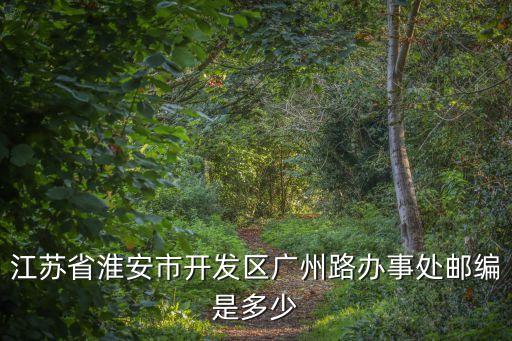 江蘇省淮安市開發區廣州路辦事處郵編是多少