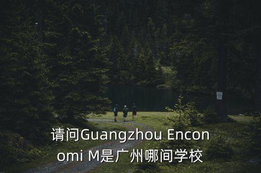 請問Guangzhou Enconomi M是廣州哪間學校