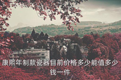 康熙年制款瓷器目前價格多少能值多少錢一件
