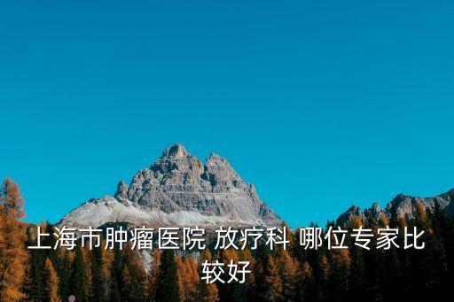 上海市腫瘤醫院 放療科 哪位專家比較好