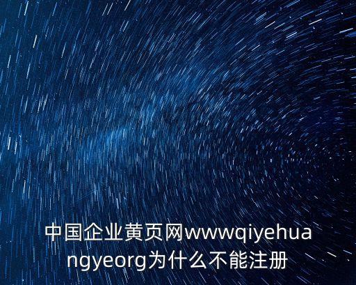 中國企業(yè)黃頁網(wǎng)wwwqiyehuangyeorg為什么不能注冊