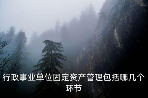行政事業單位固定資產管理包括哪幾個環節