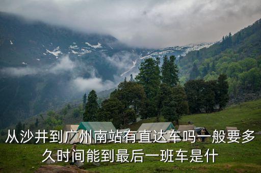 從沙井到廣州南站有直達車嗎一般要多久時間能到最后一班車是什