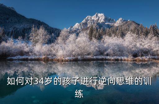 逆向思維訓練，如何對34歲的孩子進行逆向思維的訓練