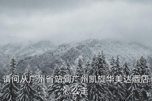 廣州凱旋華美達休閑，請問從廣州省站到廣州凱旋華美達酒店怎么走