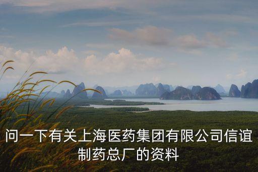問一下有關上海醫藥集團有限公司信誼制藥總廠的資料