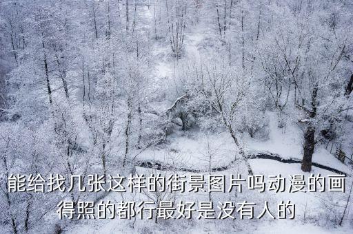能給找幾張這樣的街景圖片嗎動漫的畫得照的都行最好是沒有人的