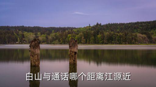 白山與通話哪個距離江源近