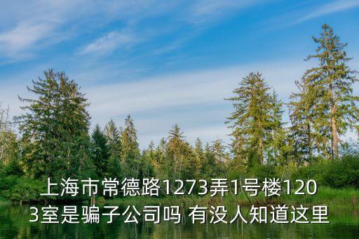 上海市常德路1273弄1號樓1203室是騙子公司嗎 有沒人知道這里