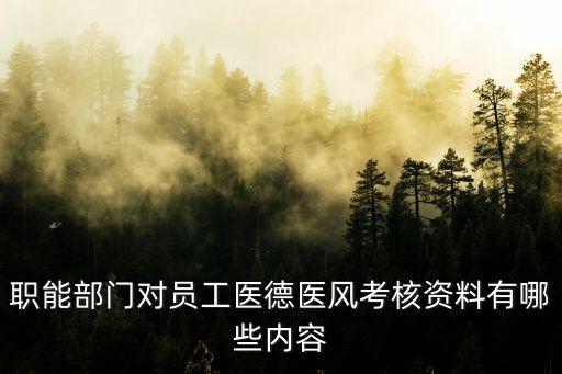 醫(yī)德考評(píng)，職能部門對(duì)員工醫(yī)德醫(yī)風(fēng)考核資料有哪些內(nèi)容