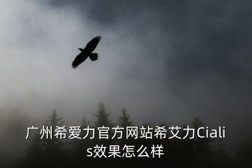 廣州希愛力官方網站希艾力Cialis效果怎么樣