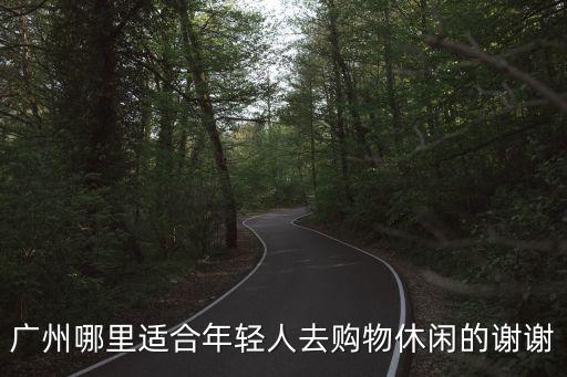 廣州適合年輕人逛街的地點，廣州有什么年輕人購物的廣場