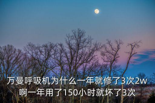 萬曼呼吸機(jī)為什么一年就修了3次2w啊一年用了150小時就壞了3次