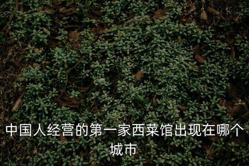 中國(guó)人經(jīng)營(yíng)的第一家西菜館出現(xiàn)在哪個(gè)城市