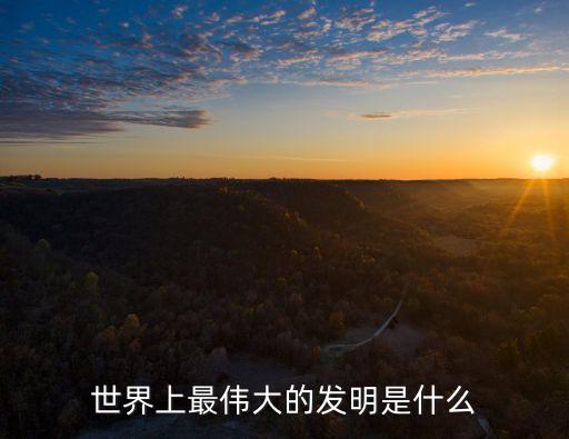 最偉大的發明，世界上最偉大的發明是什么