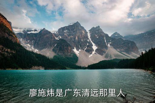 清遠市廣州商會會長，廖施煒是廣東清遠那里人