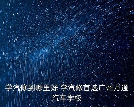 學汽修到哪里好 學汽修首選廣州萬通汽車學校