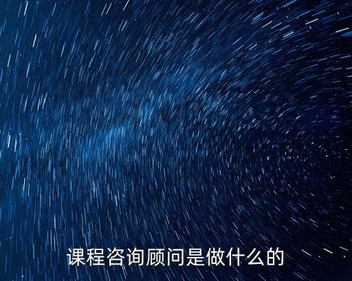 課程顧問崗位職責，培訓學校招聘的課程顧問具體是干什么工作的