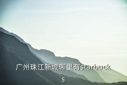 廣州珠江新城哪里有starbucks