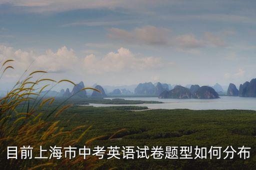上海市中考英文題型，目前上海市中考英語(yǔ)試卷題型如何分布