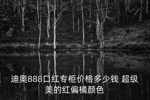 迪奧888口紅專柜價(jià)格多少錢 超級(jí)美的紅偏橘顏色