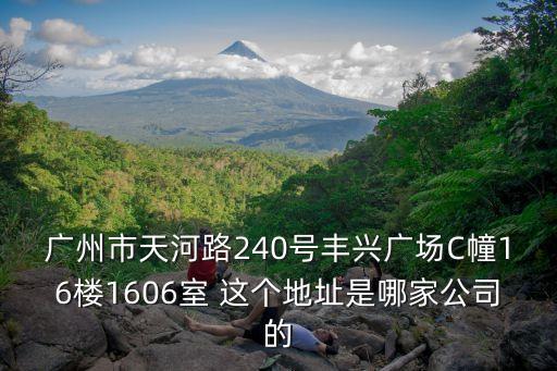 廣州市天河路240號豐興廣場C幢16樓1606室 這個地址是哪家公司的