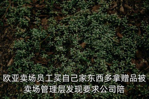 歐亞賣場員工買自己家東西多拿贈品被賣場管理層發現要求公司陪