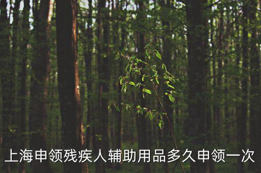 上海申領殘疾人輔助用品多久申領一次