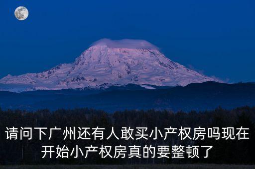 請問下廣州還有人敢買小產權房嗎現在開始小產權房真的要整頓了