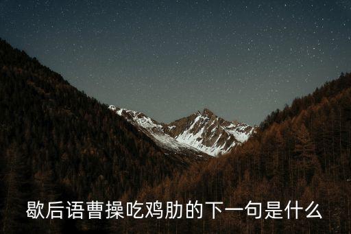歇后語曹操吃雞肋的下一句是什么