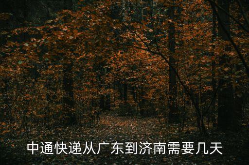 廣州到濟(jì)南中通快遞最晚多少到，中通快遞從廣東到濟(jì)南需要幾天