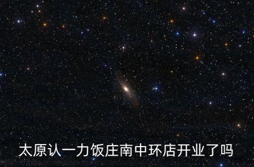 太原認一力飯莊南中環店開業了嗎