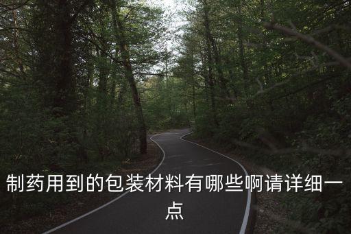 制藥用到的包裝材料有哪些啊請詳細一點