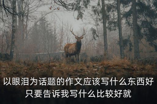 以眼淚為話題的作文應該寫什么東西好只要告訴我寫什么比較好就