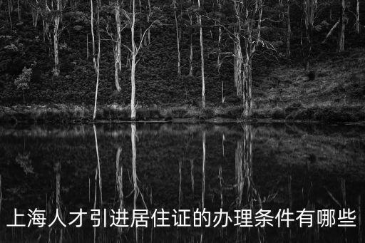 上海人才引進(jìn)居住證的辦理?xiàng)l件有哪些