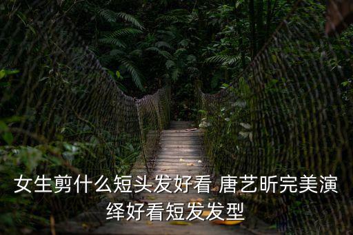 女生剪什么短頭發好看 唐藝昕完美演繹好看短發發型