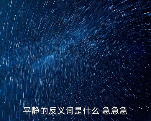 平靜的反義詞是什么，平靜的反義詞
